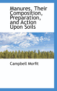 Manures, Their Composition, Preparation, and Action Upon Soils