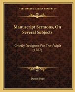 Manuscript Sermons, On Several Subjects: Chiefly Designed For The Pulpit (1787)