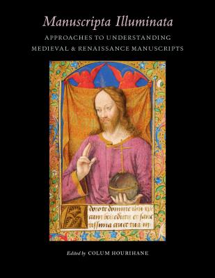 Manuscripta Illuminata: Approaches to Understanding Medieval & Renaissance Manuscripts - Hourihane, Colum (Editor)