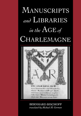 Manuscripts and Libraries in the Age of Charlemagne - Bischoff, Bernhard, and Gorman, Michael (Edited and translated by)