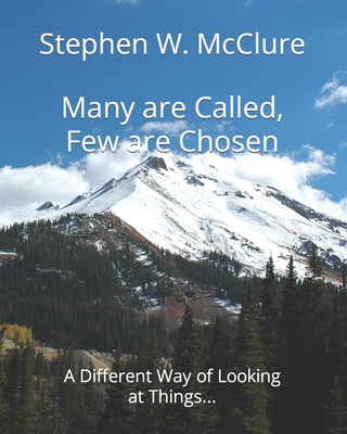 Many are Called, Few are Chosen: A Different Way of Looking at Things... - McClure, Stephen William