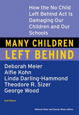Many Children Left Behind: How the No Child Left Behind Act Is Damaging Our Children and Our Schools - Meier, Deborah