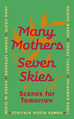 Many Mothers, Seven Skies: Scenes for Tomorrow - Crate, Joan, and Foggo, Cheryl, and Gaboriau, Linda