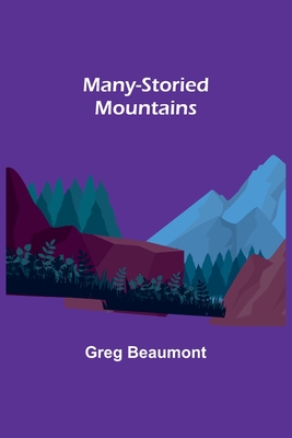 Many-Storied Mountains: The Life of Glacier National Park - Beaumont, Greg