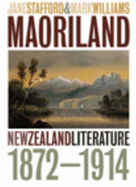 Maoriland: New Zealand Literature 1872-1914 - Stafford, Jane, and Williams, Mark