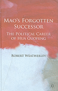 Mao's Forgotten Successor: The Political Career of Hua Guofeng