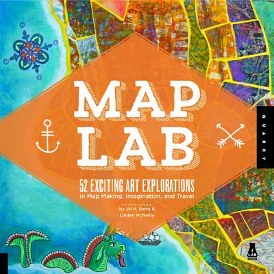 Map Art Lab: 52 Exciting Art Explorations in Mapmaking, Imagination, and Travel - Berry, Jill K, and McNeilly, Linden