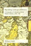 Map-Making, Landscapes and Memory: A Geography of Colonial and Early Modern Ireland C.1530-1750