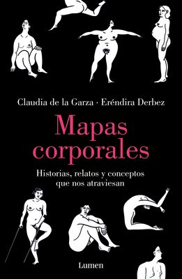 Mapas Corporales: Historias, Relatos Y Conceptos Que Nos Atraviesan / Body Maps. Stories, Tales, and Ideas That Come Through Us - Derbez, Er?ndira, and de la Garza, Claudia