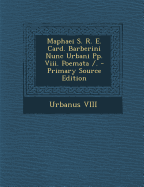 Maphaei S. R. E. Card. Barberini Nunc Urbani Pp. VIII. Poemata /. - Primary Source Edition
