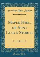 Maple Hill, or Aunt Lucy's Stories (Classic Reprint)