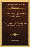 Maple Leaf Up, Maple Leaf Down: The Story of the Canadians in the Second World War