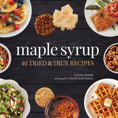Maple Syrup: 40 Tried and True Recipes - Kozlak, Corrine, and Ramos, Kevin Scott (Photographer)