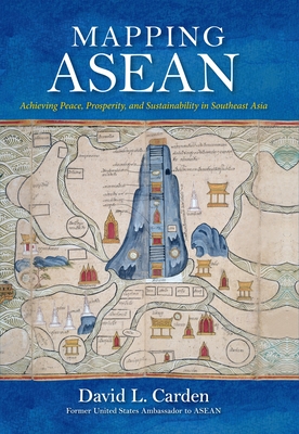 Mapping ASEAN: Achieving Peace, Prosperity, and Sustainability in Southeast Asia - Carden, David