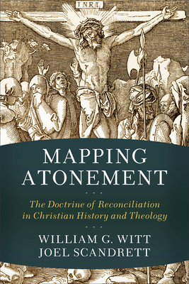 Mapping Atonement: The Doctrine of Reconciliation in Christian History and Theology - Witt, William G, and Scandrett, Joel