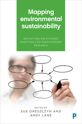Mapping Environmental Sustainability: Reflecting on Systemic Practices for Participatory Research - Bell, Simon (Contributions by), and Ison, Ray (Contributions by), and Collins, Kevin (Contributions by)
