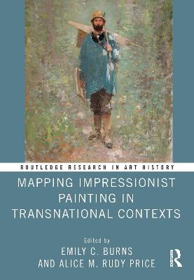 Mapping Impressionist Painting in Transnational Contexts - Burns, Emily C (Editor), and Price, Alice M Rudy (Editor)