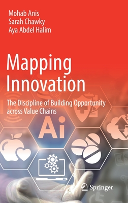 Mapping Innovation: The Discipline of Building Opportunity across Value Chains - Anis, Mohab, and Chawky, Sarah, and Abdel Halim, Aya