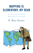 Mapping Is Elementary, My Dear: 100 Activities for Teaching Map Skills to K-6 Students