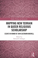 Mapping New Terrain in Queer Religious Scholarship: Essays in Honor of John Eastburn Boswell