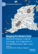 Mapping Pre-Modern Sicily: Maritime Violence, Cultural Exchange, and Imagination in the Mediterranean, 800-1700
