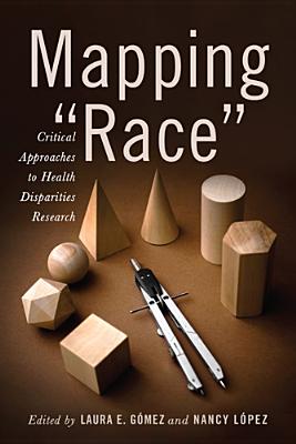 Mapping Race: Critical Approaches to Health Disparities Research - Gmez, Laura E, Dr. (Contributions by), and Lpez, Nancy, Dr. (Contributions by), and Valdez, R Burciaga (Foreword by)