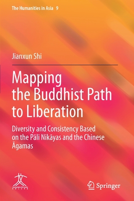 Mapping the Buddhist Path to Liberation: Diversity and Consistency Based on the Pali Nikayas and the Chinese Agamas - Shi, Jianxun