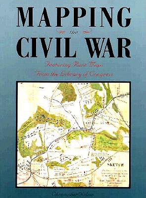 Mapping the Civil War: Featuring Rare Maps from the Library of Congress - Nelson, Christopher