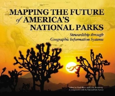 Mapping the Future of America's National Parks: Stewardship Through Geographic Information Systems - Armstrong, Leslie (Editor), and Henry, Mark (Editor)