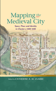 Mapping the Medieval City: Space, Place and Identity in Chester C.1200-1600