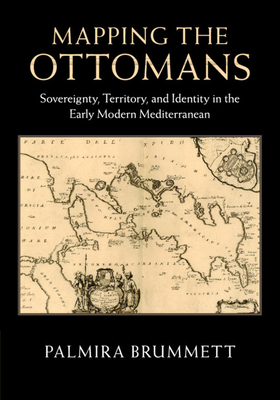 Mapping the Ottomans: Sovereignty, Territory, and Identity in the Early Modern Mediterranean - Brummett, Palmira