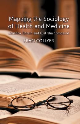 Mapping the Sociology of Health and Medicine: America, Britain and Australia Compared - Collyer, F