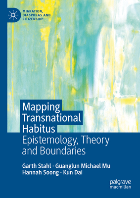 Mapping Transnational Habitus: Epistemology, Theory and Boundaries - Stahl, Garth, and Mu, Guanglun Michael, and Soong, Hannah