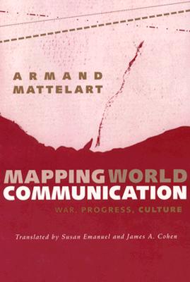 Mapping World Communication: War, Progress, Culture - Mattelart, Armand, Professor