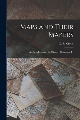 Maps and Their Makers: an Introduction to the History of Cartography - Crone, G R (Gerald Roe) (Creator)