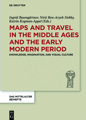 Maps and Travel in the Middle Ages and the Early Modern Period: Knowledge, Imagination, and Visual Culture - Baumgrtner, Ingrid (Editor), and Ben-Aryeh Debby, Nirit (Editor), and Kogman-Appel, Katrin (Editor)