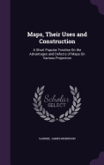 Maps, Their Uses and Construction: A Short Popular Treatise On the Advantages and Defects of Maps On Various Projection