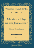 Mar?a La Hija de Un Jornalero, Vol. 1: Historia-Novela Original (Classic Reprint)