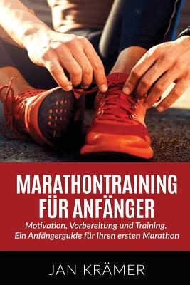 Marathontraining f?r Anf?nger: Motivation, Vorbereitung und Training. Ein Anf?ngerguide f?r Ihren ersten Marathon. - Kramer, Jan