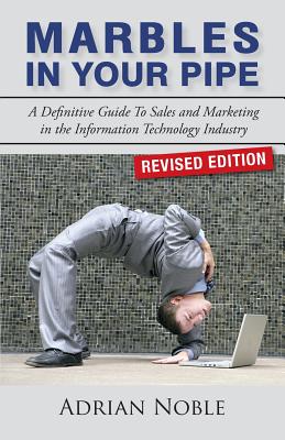 Marbles In Your Pipe: A Definitive Guide To Sales and Marketing in the Information Technology Industry - Noble, Adrian