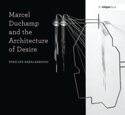 Marcel Duchamp and the Architecture of Desire - Haralambidou, Penelope