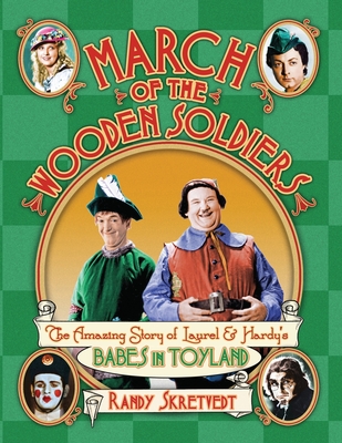 March of the Wooden Soldiers: The Amazing Story of Laurel & Hardy's "Babes in Toyland" - Skretvedt, Randy