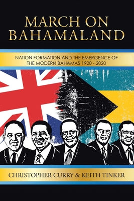 March on Bahamaland: Nation Formation and the Emergence of the Modern Bahamas 1920-2020 - Curry, Christopher, and Tinker, Keith