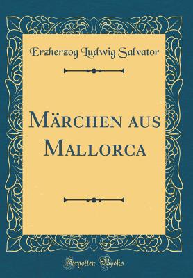Marchen Aus Mallorca (Classic Reprint) - Salvator, Erzherzog Ludwig