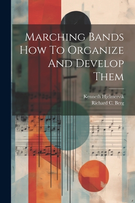 Marching Bands How To Organize And Develop Them - Hjelmervik, Kenneth, and Berg, Richard C