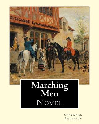 Marching Men. By: Sherwood Anderson (1876-1941): Sherwood Anderson (September 13, 1876 - March 8, 1941) was an American novelist and short story writer, known for subjective and self-revealing works. - Anderson, Sherwood