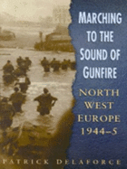 Marching to the Sound of Gunfire: From the D Day Landings to the Final Battles of WWII - Delaforce, Patrick