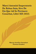 Marci Antonini Imperatoris de Rebus Suis, Sive de Eis Qae Ad Se Pertinere Censebat, Libri XII (1652) - Antoninus, Marcus Aurelius, and Gatakeri, Thomas