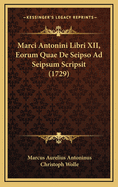 Marci Antonini Libri XII, Eorum Quae De Seipso Ad Seipsum Scripsit (1729)