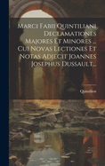 Marci Fabii Quintiliani Declamationes Majores Et Minores ... Cui Novas Lectiones Et Notas Adjecit Joannes Josephus Dussault...